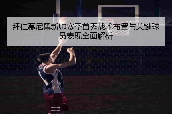 拜仁慕尼黑新帅赛季首秀战术布置与关键球员表现全面解析
